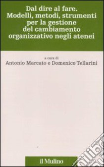 Dal dire al fare. Modelli, metodi, strumenti per la gestione del cambiamento organizzativo negli atenei libro di Marcato A. (cur.); Tellarini D. (cur.)