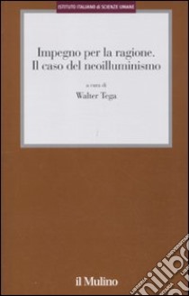 Impegno per la ragione. Il caso del neoilluminismo libro di Tega W. (cur.)