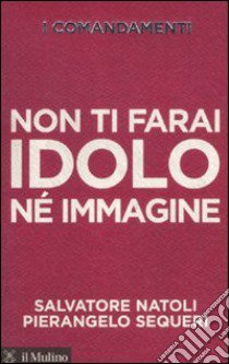 I comandamenti. Non ti farai idolo né immagine libro di Natoli Salvatore; Sequeri Pierangelo