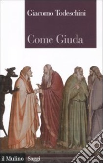 Come Giuda. La gente comune e i giochi dell'economia all'inizio dell'età moderna libro di Todeschini Giacomo