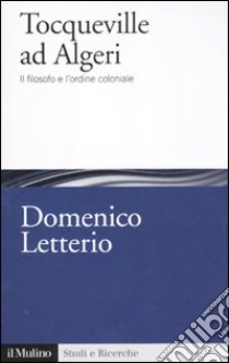 Tocqueville ad Algeri. Il filosofo e l'esperienza coloniale libro di Letterio Domenico