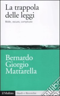 La trappola delle leggi. Molte, oscure, complicate libro di Mattarella Bernardo G.