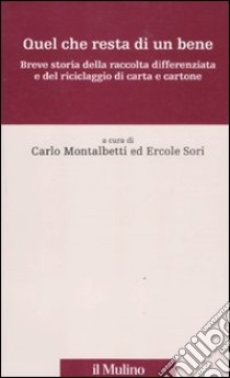 Quel che resta di un bene. Breve storia della raccolta differenziata e del riciclaggio di carta e cartone libro di Montalbetti C. (cur.); Sori E. (cur.)