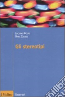 Gli stereotipi. Dinamiche psicologiche e contesto delle relazioni sociali libro di Arcuri Luciano; Cadinu Mara