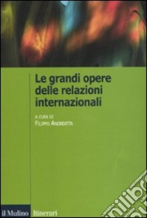 Le grandi opere delle relazioni internazionali libro di Andreatta F. (cur.)