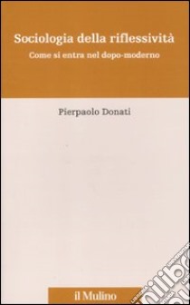 Sociologia della riflessività. Come si entra nel dopo-moderno libro di Donati Pierpaolo