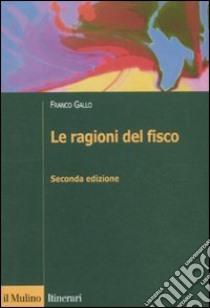 Le ragioni del fisco. Etica e giustizia nella tassazione libro di Gallo Franco