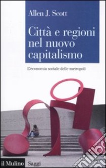 Città e regioni nel nuovo capitalismo. L'economia sociale delle metropoli libro di Scott Allen J.; Triglia C. (cur.)