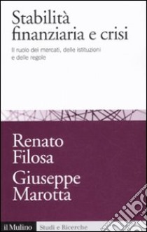 Stabilità finanziaria e crisi. Il ruolo dei mercati, delle istituzioni e delle regole libro di Filosa Renato; Marotta Giuseppe