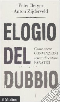 Elogio del dubbio. Come avere convinzioni senza diventare fanatici libro di Berger Peter L.; Zijderveld Anton