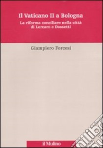 Il Vaticano II a Bologna. La riforma conciliare nella città di Lercaro e di Dossetti libro di Forcesi Giampiero