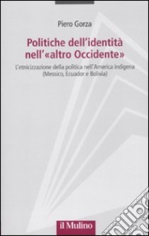 Politiche dell'identità nell'«altro Occidente». L'etnicizzazione della politica nell'America indigena (Messico, Ecuador e Bolivia) libro di Gorza Piero