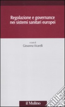 Regolazione e governance nei sistemi sanitari europei libro di Vicarelli G. (cur.)