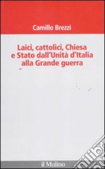 Laici, cattolici, Chiesa e Stato dall'Unità d'Italia alla grande guerra libro di Brezzi Camillo