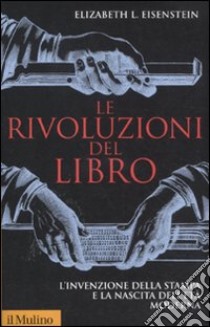 Le rivoluzioni del libro. L'invenzione della stampa e la nascita dell'età moderna libro di Eisenstein Elizabeth L.; Arganese G. (cur.)