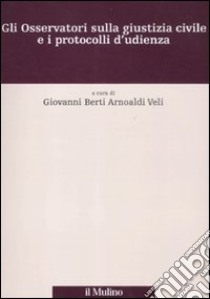 Gli osservatori sulla giustizia civile e i protocolli d'udienza libro di Berti Arnoaldi Veli G. (cur.)