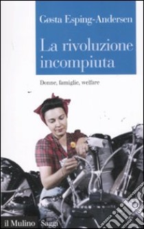 La rivoluzione incompiuta. Donne, famiglie, welfare libro di Esping Andersen Gosta