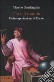 L'io e il mondo. Un'interpretazione di Dante libro di Santagata Marco