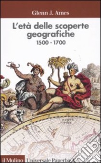 L'età delle scoperte geografiche 1500-1700 libro di Ames Glenn J.; Marcocci G. (cur.)