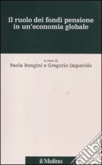 Il ruolo dei fondi pensione in un'economia globale libro di Bongini P. (cur.); Impavido G. (cur.)