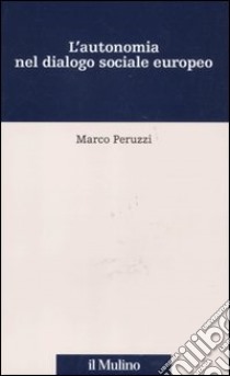 L'autonomia nel dialogo sociale europeo libro di Peruzzi Marco