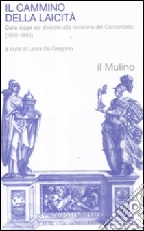 Il cammino della laicità. Dalla legge sul divorzio alla revisione del Concordato (1970-1985) libro di De Gregorio L. (cur.)