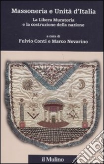 Massoneria e Unità d'Italia. La Libera Muratoria e la costruzione della nazione libro di Conti F. (cur.); Novarino M. (cur.)