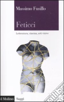 Feticci. Letteratura, cinema, arti visive libro di Fusillo Massimo