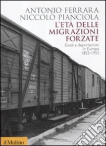 L'età delle migrazioni forzate. Esodi e deportazioni in Europa 1853-1953 libro di Ferrara Antonio; Pianciola Niccolò