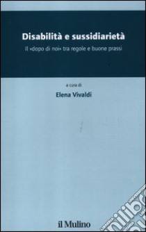 Disabilità e sussidiarietà. Il «dopo di noi» tra regole e buone prassi libro di Vivaldi E. (cur.)