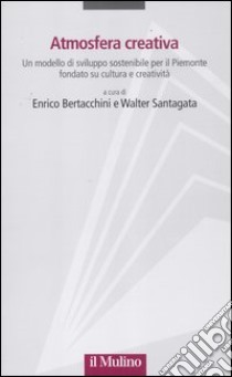 Atmosfera creativa. Un modello di sviluppo sostenibile per il Piemonte fondato su cultura e creatività libro di Bertacchini E. (cur.); Santagata W. (cur.)