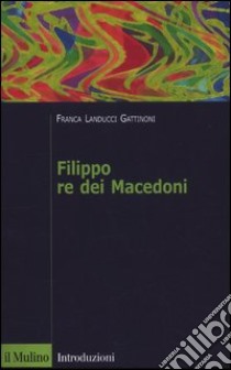 Filippo re dei macedoni libro di Landucci Gattinoni Franca