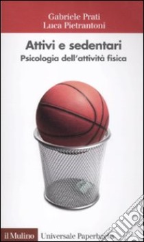 Attivi e sedentari. Psicologia dell'attività fisica libro di Pietrantoni Luca; Prati Gabriele