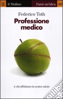 Professione medico. A chi affidiamo la nostra salute libro di Toth Federico