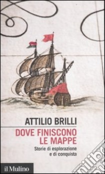 Dove finiscono le mappe. Storie di esplorazione e di conquista libro di Brilli Attilio