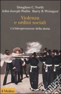 Violenza e ordini sociali. Un'interpretazione della storia libro di North Douglass C.; Wallis John J.; Weingast Barry R.; Alacevich M. (cur.)