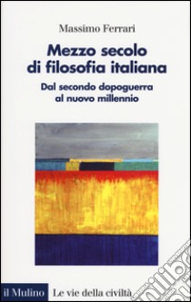 Mezzo secolo di filosofia italiana. Dal secondo dopoguerra al nuovo millennio libro di Ferrari Massimo