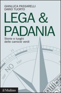 Lega & Padania. Storie e luoghi delle camicie verdi libro di Passarelli Gianluca; Tuorto Dario