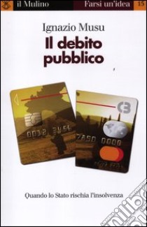 Il debito pubblico. Quando lo Stato rischia l'insolvenza libro di Musu Ignazio