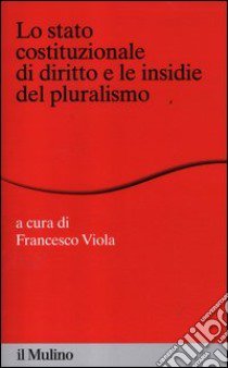 Lo stato costituzionale di diritto e le insidie del pluralismo libro di Viola F. (cur.)