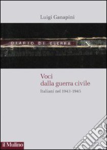 Voci dalla guerra civile. Italiani nel 1943-1945 libro di Ganapini Luigi