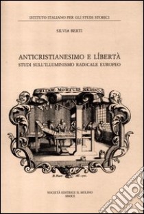 Anticristianesimo e libertà. Studi sul primo Illuminismo europeo libro di Berti Silvia