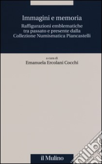 Immagini e memoria. Raffigurazioni emblematiche tra passato e presente dalla collezione numismatica Piancastelli libro di Ercolani Cocchi E. (cur.)