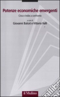 Potenze economiche emergenti. Cina e India a confronto libro di Balcet G. (cur.); Valli V. (cur.)