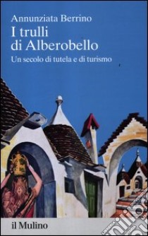 I trulli di Alberobello. Un secolo di tutela e di turismo libro di Berrino Annunziata