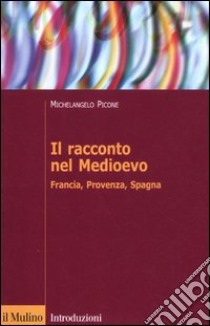 Il racconto nel Medioevo. Francia, Provenza, Spagna libro di Picone Michelangelo