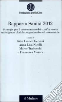 Rapporto sanità 2012. Strategie per il contenimento dei costi in sanità tra esigenze cliniche, organizzative ed economiche libro