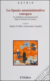 Lo spazio amministrativo europeo. Le pubbliche amministrazioni dopo il trattato di Lisbona libro di Chiti M. P. (cur.); Natalini A. (cur.)