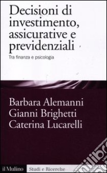 Decisioni di investimento, assicurative e previdenziali. Tra finanza e psicologia libro di Alemanni Barbara; Brighetti Gianni; Lucarelli Caterina