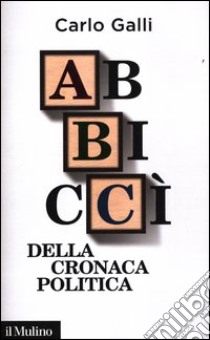 Abbiccì della cronaca politica libro di Galli Carlo